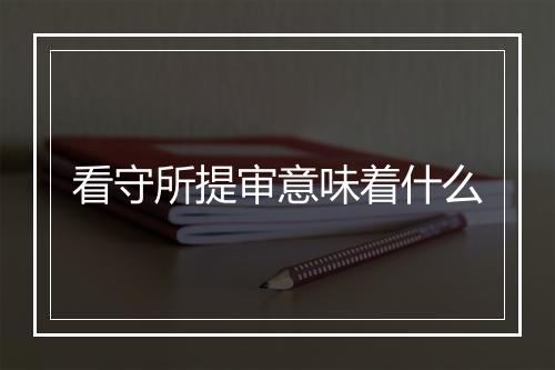 看守所提审意味着什么