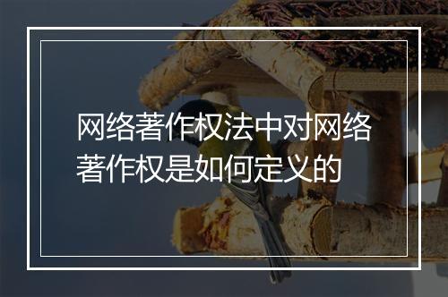 网络著作权法中对网络著作权是如何定义的