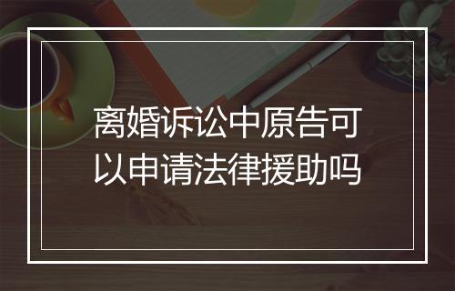 离婚诉讼中原告可以申请法律援助吗