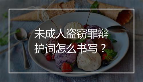 未成人盗窃罪辩护词怎么书写？