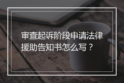 审查起诉阶段申请法律援助告知书怎么写？