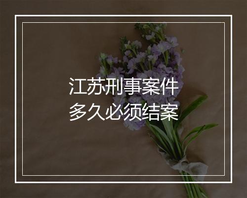江苏刑事案件多久必须结案