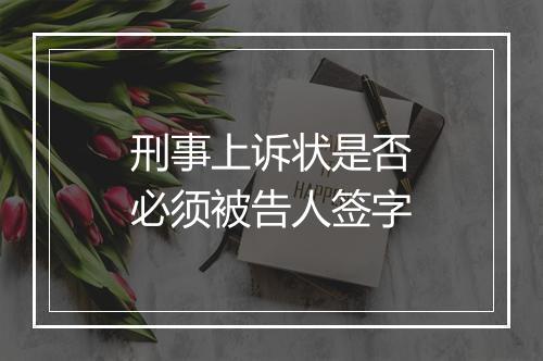 刑事上诉状是否必须被告人签字