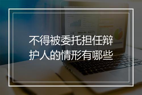 不得被委托担任辩护人的情形有哪些