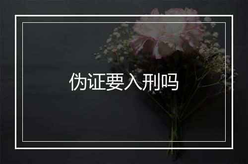 伪证要入刑吗