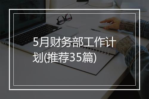 5月财务部工作计划(推荐35篇)