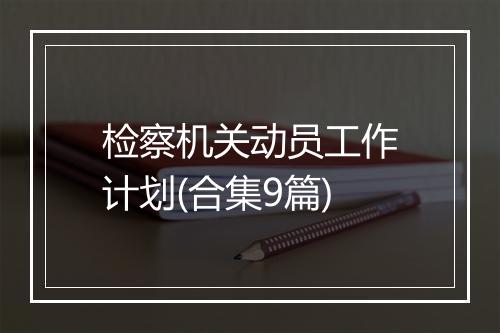 检察机关动员工作计划(合集9篇)