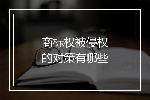 商标权被侵权的对策有哪些