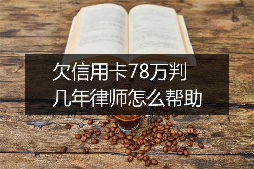 欠信用卡78万判几年律师怎么帮助