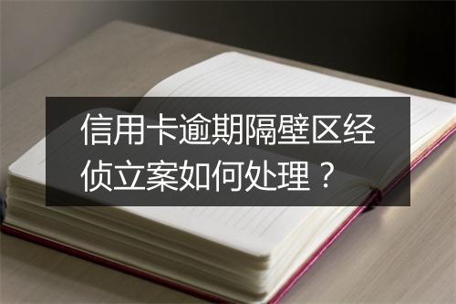 信用卡逾期隔壁区经侦立案如何处理？