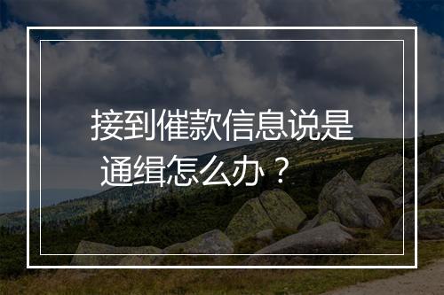 接到催款信息说是 通缉怎么办？