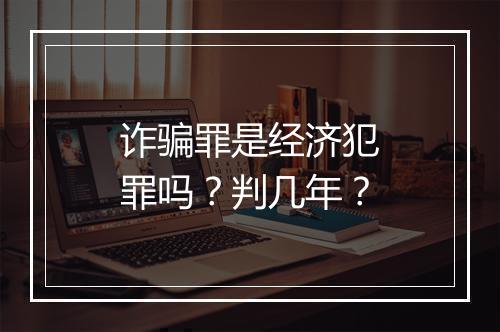 诈骗罪是经济犯罪吗？判几年？