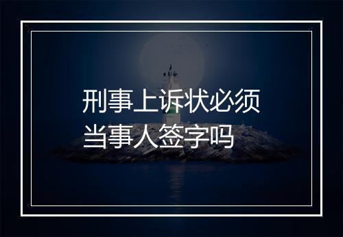 刑事上诉状必须当事人签字吗