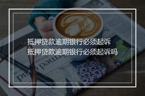 抵押贷款逾期银行必须起诉 抵押贷款逾期银行必须起诉吗