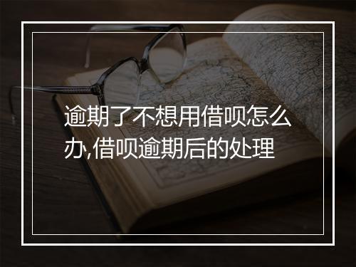 逾期了不想用借呗怎么办,借呗逾期后的处理