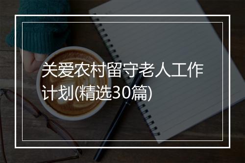 关爱农村留守老人工作计划(精选30篇)