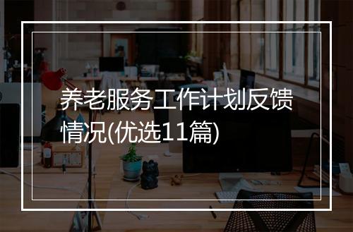 养老服务工作计划反馈情况(优选11篇)