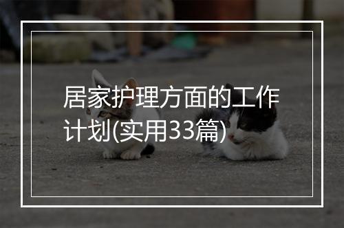 居家护理方面的工作计划(实用33篇)