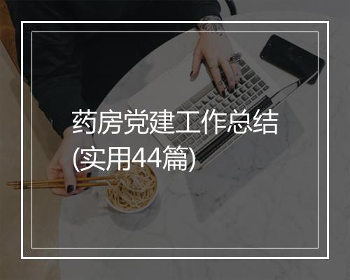 药房党建工作总结(实用44篇)