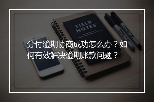 分付逾期协商成功怎么办？如何有效解决逾期账款问题？
