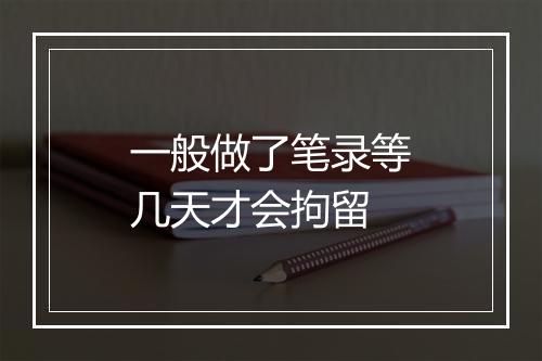 一般做了笔录等几天才会拘留