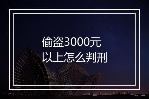 偷盗3000元以上怎么判刑
