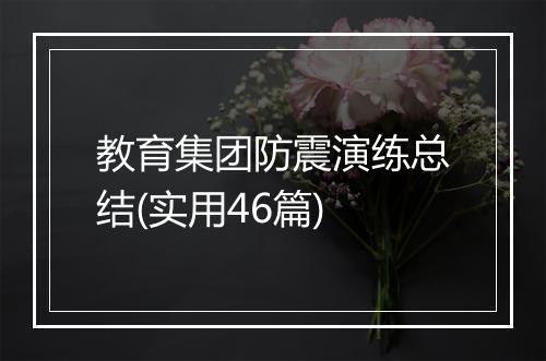 教育集团防震演练总结(实用46篇)