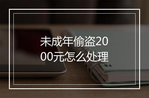 未成年偷盗2000元怎么处理