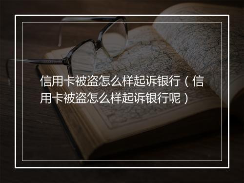 信用卡被盗怎么样起诉银行（信用卡被盗怎么样起诉银行呢）