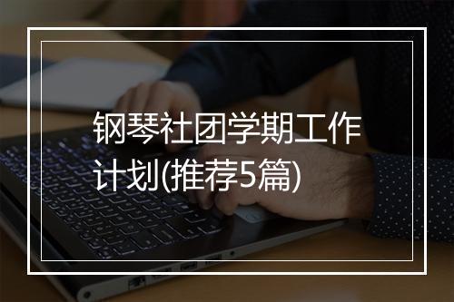 钢琴社团学期工作计划(推荐5篇)