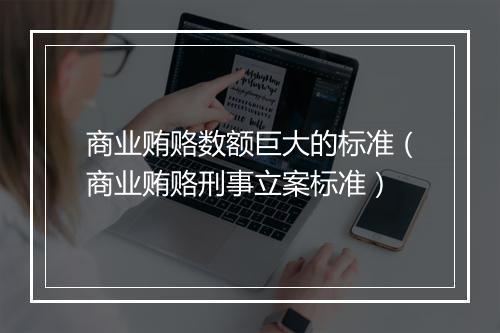 商业贿赂数额巨大的标准（商业贿赂刑事立案标准）