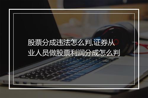 股票分成违法怎么判,证券从业人员做股票利润分成怎么判