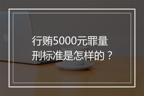 行贿5000元罪量刑标准是怎样的？