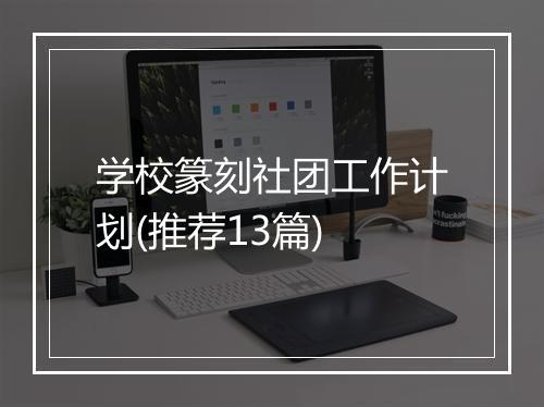学校篆刻社团工作计划(推荐13篇)