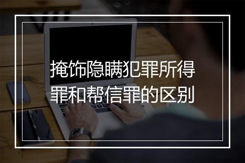 掩饰隐瞒犯罪所得罪和帮信罪的区别