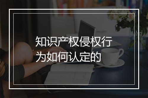 知识产权侵权行为如何认定的
