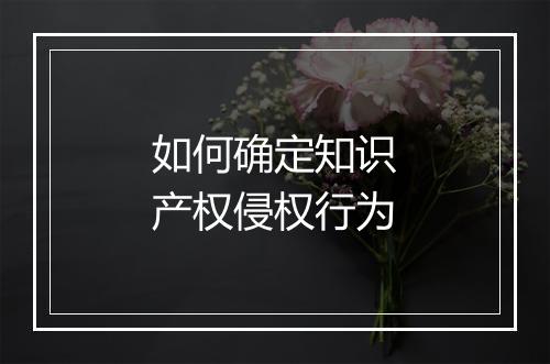 如何确定知识产权侵权行为