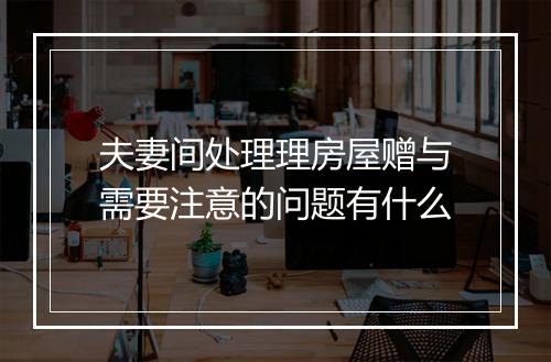 夫妻间处理理房屋赠与需要注意的问题有什么