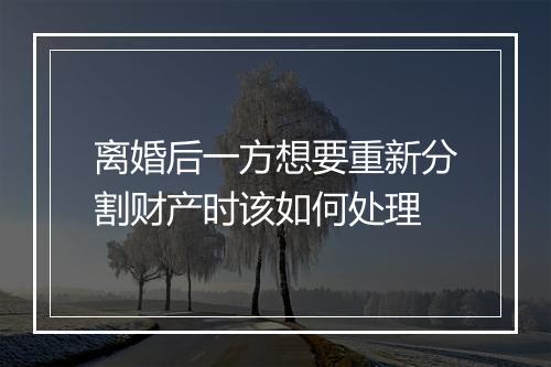 离婚后一方想要重新分割财产时该如何处理