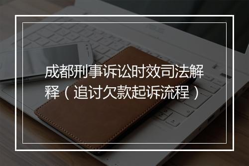 成都刑事诉讼时效司法解释（追讨欠款起诉流程）