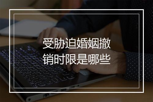 受胁迫婚姻撤销时限是哪些