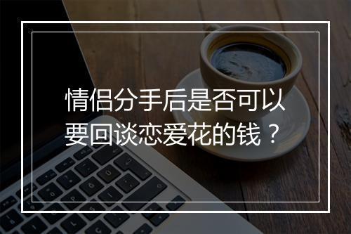 情侣分手后是否可以要回谈恋爱花的钱？
