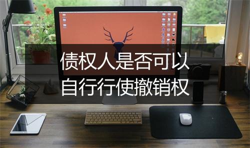 债权人是否可以自行行使撤销权