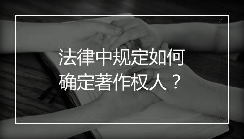 法律中规定如何确定著作权人？