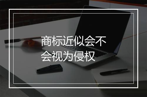 商标近似会不会视为侵权
