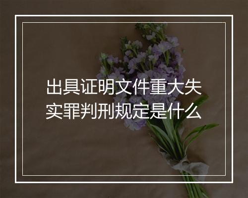 出具证明文件重大失实罪判刑规定是什么