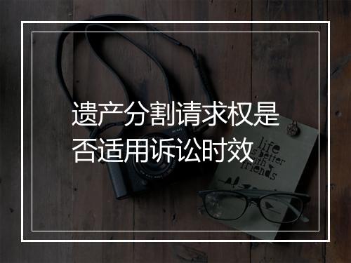 遗产分割请求权是否适用诉讼时效