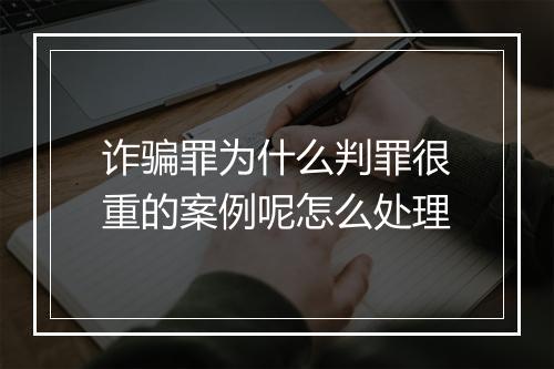 诈骗罪为什么判罪很重的案例呢怎么处理