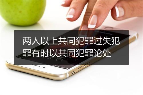 两人以上共同犯罪过失犯罪有时以共同犯罪论处