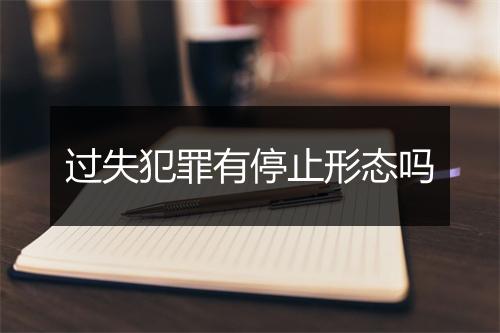 过失犯罪有停止形态吗